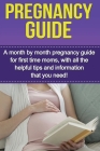 Pregnancy Guide: A month by month pregnancy guide for first time moms, with all the helpful tips and information that you need! Cover Image