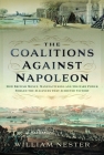 The Coalitions Against Napoleon: How British Money, Manufacturing and Military Power Forged the Alliances That Achieved Victory Cover Image
