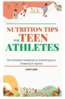 Nutrition Tips for Teen Athletes: The Ultimate Handbook to Unlocking your Potential in Sports Cover Image