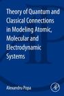 Theory of Quantum and Classical Connections in Modeling Atomic, Molecular and Electrodynamical Systems By Alexandru Popa Cover Image