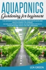 Aquaponics for Beginners: The Ultimate System for Keeping Your Plants Alive and Healthy During the Summer. an Exclusive Guide to Build an Aquapo Cover Image