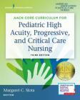 Aacn Core Curriculum for Pediatric High Acuity, Progressive, and Critical Care Nursing By Margaret Slota (Editor) Cover Image