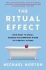 The Ritual Effect: From Habit to Ritual, Harness the Surprising Power of Everyday Actions By Dr Michael Norton Cover Image