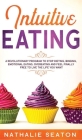 Intuitive Eating: A Revolutionary Program To Stop Dieting, Binging, Emotional Eating, Overeating And Feel Finally Free To Live The Life By Nathalie Seaton Cover Image