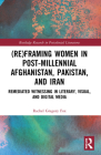 (Re)Framing Women in Post-Millennial Afghanistan, Pakistan, and Iran: Remediated Witnessing in Literary, Visual, and Digital Media (Routledge Research in Postcolonial Literatures) By Rachel Gregory Fox Cover Image