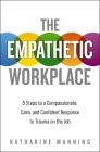 The Empathetic Workplace: 5 Steps to a Compassionate, Calm, and Confident Response to Trauma on the Job By Katharine Manning Cover Image