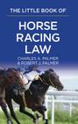 The Little Book of Horse Racing Law: The ABA Little Book Series By Charles A. Palmer, Robert J. Palmer Cover Image
