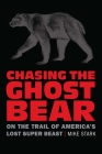 Chasing the Ghost Bear: On the Trail of America’s Lost Super Beast By Mike Stark Cover Image