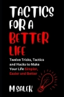 Tactics for a Better Life: 12 Tricks, Tactics and Hacks to Make Your Life Simpler, Easier and Better By M. Salek Cover Image
