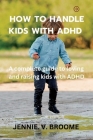 Ways to handle kids with ADHD: A complete guide to loving and raising kids with ADHD By Jennie V. Broome Cover Image