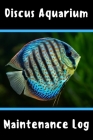 Discus Aquarium Maintenance Log: Customized Compact Aquarium Logging Book, Thoroughly Formatted, Great For Tracking & Scheduling Routine Maintenance, Cover Image