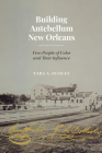 Building Antebellum New Orleans: Free People of Color and Their Influence (Lateral Exchanges: Architecture, Urban Development, and Transnational Practices) By Tara Dudley Cover Image