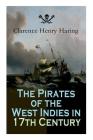The Pirates of the West Indies in 17th Century: True Story of the Fiercest Pirates of the Caribbean By Clarence Henry Haring Cover Image