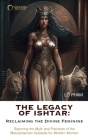 The Legacy of Ishtar: Reclaiming the Divine Feminine: Exploring the Myth and Practices of the Mesopotamian Goddess for Modern Women By Lo Pham Cover Image