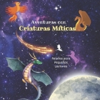 Aventuras con Criaturas Míticas: Relatos para Pequeños Lectores: Fábulas fantásticas para niños: Un viaje mágico a través de leyendas encantadas y his Cover Image