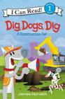 Dig, Dogs, Dig: A Construction Tail (I Can Read Level 1) By James Horvath, James Horvath (Illustrator) Cover Image