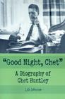 Good Night, Chet: A Biography of Chet Huntley By Lyle Johnston Cover Image