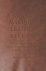 A Guide to Making a Leather Key Case - A Collection of Historical Articles on Designs and Methods for Making Key Cases By Various Cover Image