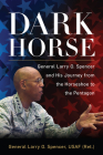 Dark Horse: General Larry O. Spencer and His Journey from the Horseshoe to the Pentagon By Gen Larry O. Spencer Usaf (Ret ). Cover Image