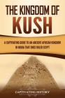 The Kingdom of Kush: A Captivating Guide to an Ancient African Kingdom in Nubia That Once Ruled Egypt Cover Image