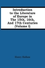 Introduction To The Literature Of Europe In The 15Th, 16Th, And 17Th Centuries (Volume I) Cover Image
