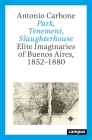 Park, Tenement, Slaughterhouse: Elite Imaginaries of Buenos Aires, 1852–1880 Cover Image