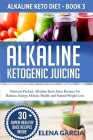 Alkaline Ketogenic Juicing: Nutrient-Packed, Alkaline-Keto Juice Recipes for Balance, Energy, Holistic Health, and Natural Weight Loss By Elena Garcia Cover Image