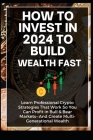 How To Invest In 2024 to Build Wealth Fast: Learn Professional Crypto Strategies That Work So You Can Profit in Bull & Bear Markets-And Create Multi-G Cover Image