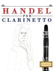 Handel per Clarinetto: 10 Pezzi Facili per Clarinetto Libro per Principianti By Easy Classical Masterworks Cover Image