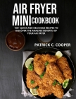 Air Fryer Mini Cookbook: 150+ Quick and Delicious Recipes to Discover the Amazing Benefits of Your Air Fryer By Patrick C. Cooper Cover Image