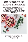 The Ultimate Pie Baking Cookbook: Classic and Modern Recipes for Pies, Tarts, Galettes, and More By Arnold E. Falcone Cover Image
