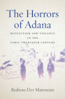 The Horrors of Adana: Revolution and Violence in the Early Twentieth Century By Bedross Der Matossian Cover Image