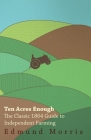 Ten Acres Enough - The Classic 1864 Guide to Independent Farming By William Morris Cover Image