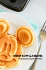 Disney Copycat Recipes: Disney Copycat Inspired Food Ideas: Disney Food Cookbook By Marion Lake Cover Image