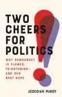 Two Cheers for Politics: Why Democracy Is Flawed, Frightening—and Our Best Hope Cover Image