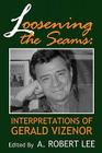 Loosening the Seams: Interpretations of Gerald Vizenor By A. Robert Lee Cover Image