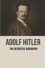 Adolf Hitler: The Definitive Biography: Adolf Hitler Crime By Emma Osmer Cover Image