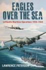 Eagles Over the Sea, 1935-42: The History of Luftwaffe Maritime Operations By Lawrence Paterson Cover Image