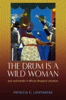 The Drum Is a Wild Woman: Jazz and Gender in African Diaspora Literature By Patricia G. Lespinasse Cover Image