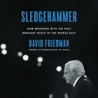 Sledgehammer: How Breaking with the Past Brought Peace to the Middle East By David Friedman, Jim Seybert (Read by) Cover Image