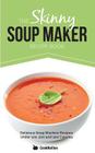 The Skinny Soup Maker Recipe Book: Delicious Low Calorie, Healthy and Simple Soup Machine Recipes Under 100, 200 and 300 Calories By Cooknation (Manufactured by) Cover Image