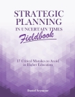 Strategic Planning in Uncertain Times Fieldbook: 17 Critical Mistakes to Avoid in Higher Education Cover Image