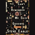 I Can't Remember If We Said Goodbye Lib/E: A Memoir By Steve Earle Cover Image