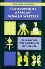 Francophone African Women Writers: Destroying the Emptiness of Silence By Irene Assiba D'Almeida, Irene Assiba D' Almeida, Irene Assiba D&Almeida Cover Image