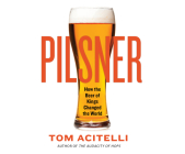 Pilsner: How the Beer of Kings Changed the World By Tom Acitelli, Ax Norman (Read by) Cover Image