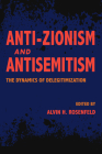 Anti-Zionism and Antisemitism: The Dynamics of Delegitimization (Studies in Antisemitism) By Alvin H. Rosenfeld (Editor) Cover Image