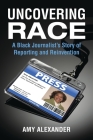 Uncovering Race: A Black Journalist's Story of Reporting and Reinvention By Amy Alexander Cover Image