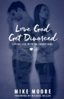 Love God Get Divorced: Living Life With No Conditions By Mike Moore Cover Image