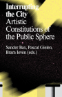 Interrupting the City: Artistic Constitutions of the Public Sphere By Sander Bax (Editor), Pascal Gielen (Editor), Bram Ieven (Editor) Cover Image