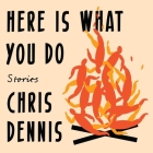 Here Is What You Do Lib/E: Stories By Chris Dennis, Tanya Eby (Read by), Paul Boehmer (Read by) Cover Image